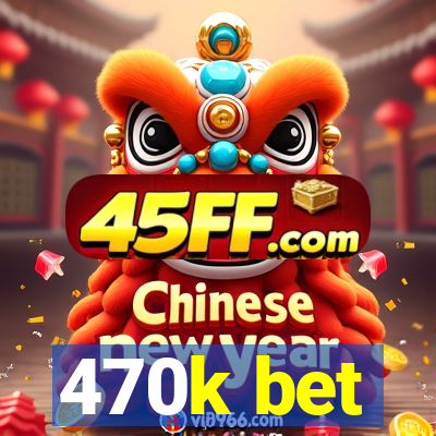 470k bet